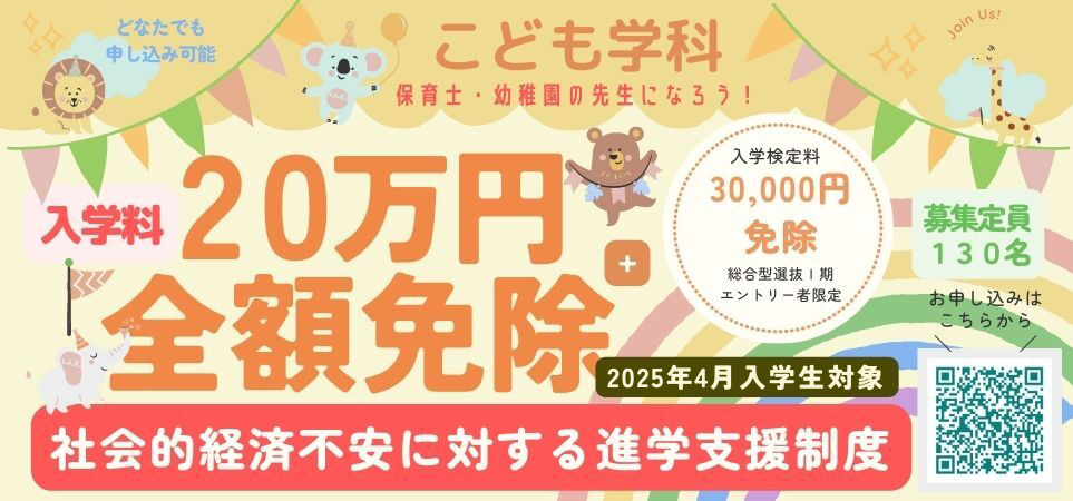 こども学科 入学料20万円全額免除 + 入学検定料3万円免除 募集定員130名 社会的経済不安に対する進学支援制度