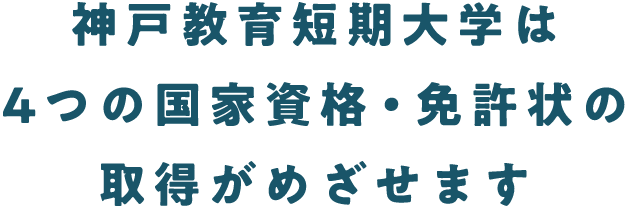 神戸教育短期大学は4つの国家資格・免許状の取得がめざせます